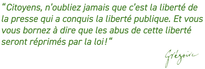 Citoyens, n’oubliez jamais que c’est la liberté de la presse qui a conquis la liberté publique. Et vous vous bornez à dire que les abus de cette liberté seront réprimés la loi ! Citoyens, n’oubliez jamais que c’est la liberté de la presse qui a conquis la liberté publique. Et vous vous bornez à dire que les abus de cette liberté seront réprimés la loi !